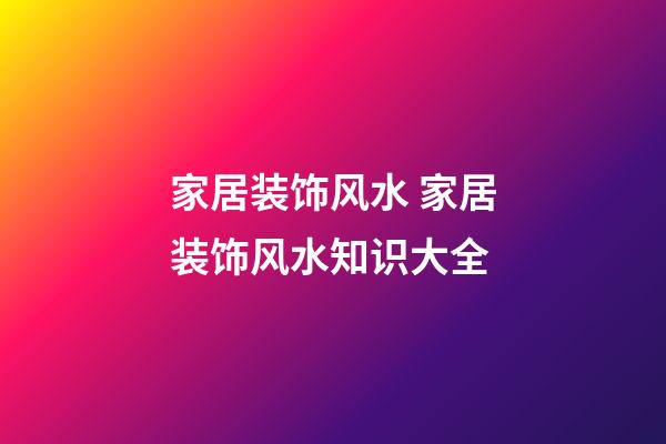 家居装饰风水 家居装饰风水知识大全